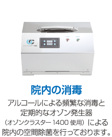 院内の消毒 アルコールによる頻繁な消毒と定期的なオゾン発生器（オゾンクラスター1400使用）による院内の空間除菌を行っております